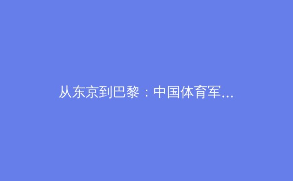 从东京到巴黎：中国体育军团战略转型与新生代力量的崛起