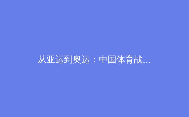 从亚运到奥运：中国体育战略转型背后的科技赋能与全民健康新范式